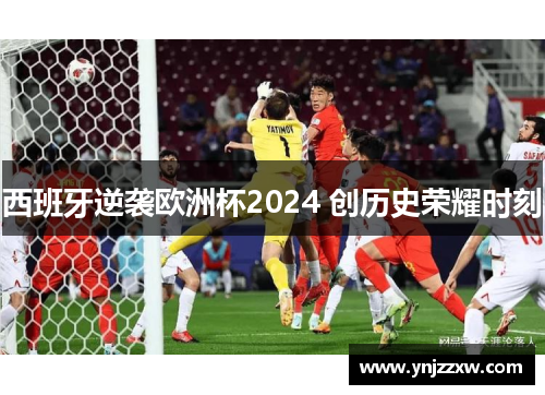 西班牙逆袭欧洲杯2024 创历史荣耀时刻