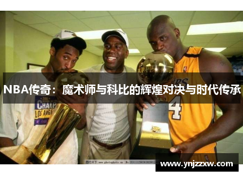 NBA传奇：魔术师与科比的辉煌对决与时代传承