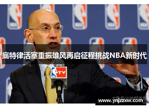 底特律活塞重振雄风再启征程挑战NBA新时代